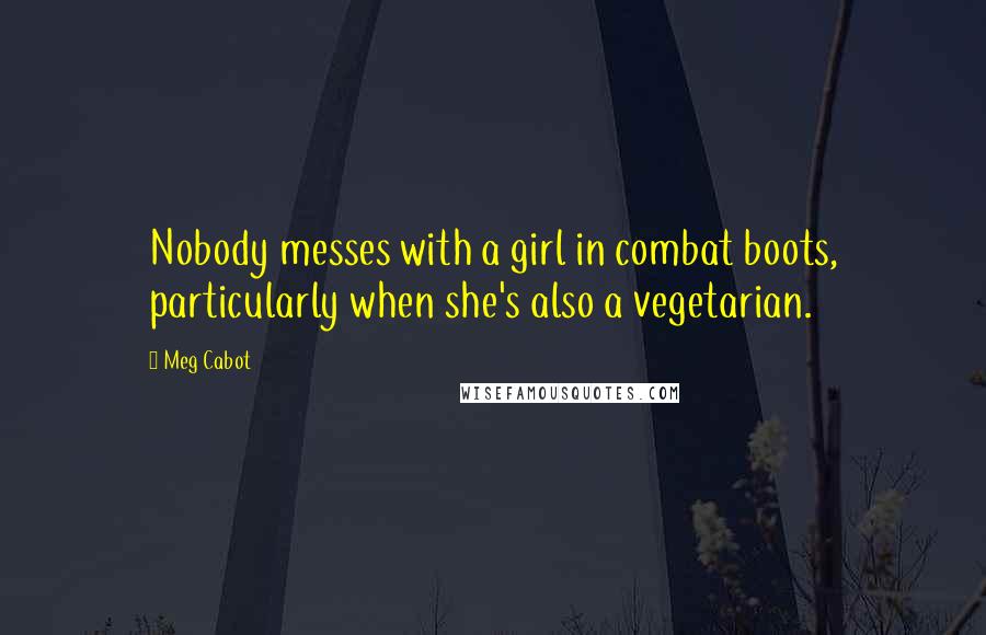 Meg Cabot Quotes: Nobody messes with a girl in combat boots, particularly when she's also a vegetarian.