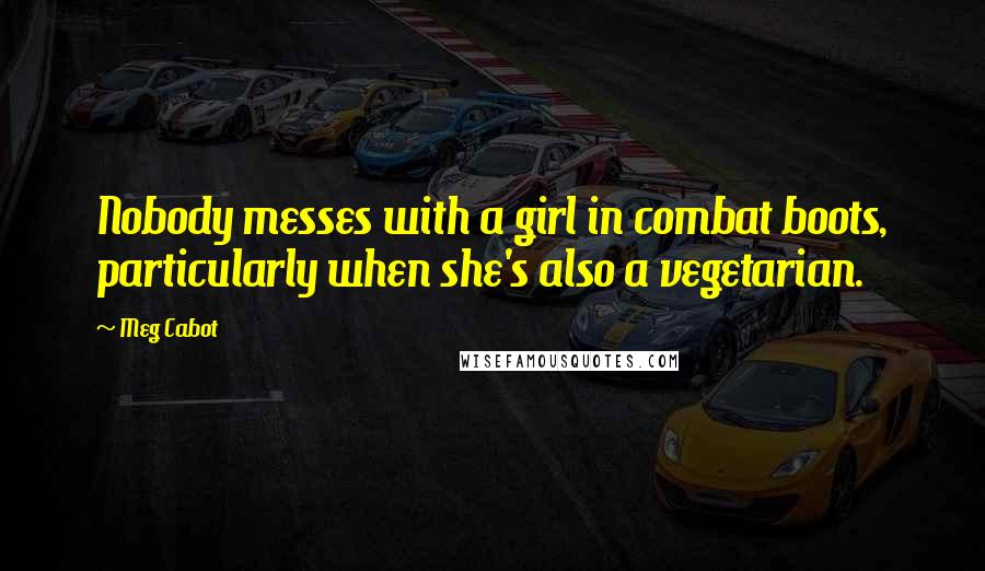 Meg Cabot Quotes: Nobody messes with a girl in combat boots, particularly when she's also a vegetarian.