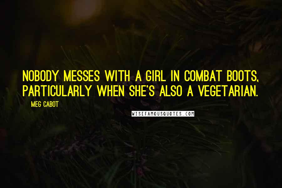 Meg Cabot Quotes: Nobody messes with a girl in combat boots, particularly when she's also a vegetarian.