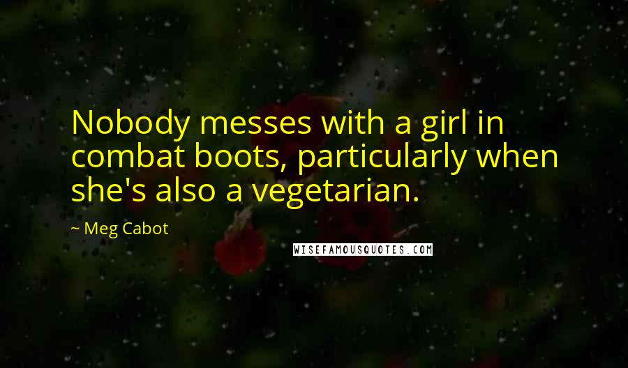 Meg Cabot Quotes: Nobody messes with a girl in combat boots, particularly when she's also a vegetarian.