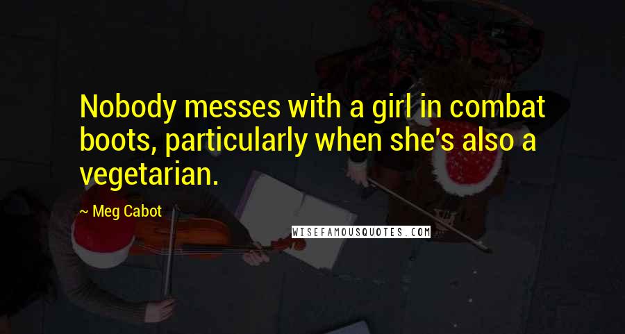 Meg Cabot Quotes: Nobody messes with a girl in combat boots, particularly when she's also a vegetarian.