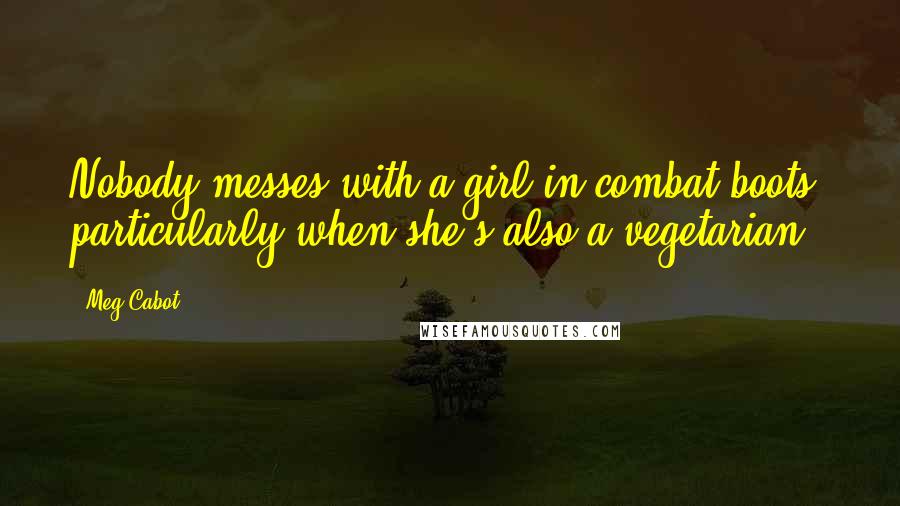 Meg Cabot Quotes: Nobody messes with a girl in combat boots, particularly when she's also a vegetarian.