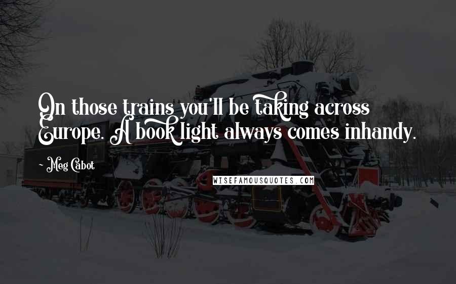 Meg Cabot Quotes: On those trains you'll be taking across Europe. A book light always comes inhandy.