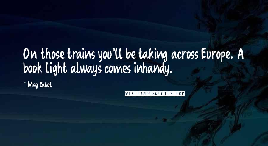 Meg Cabot Quotes: On those trains you'll be taking across Europe. A book light always comes inhandy.