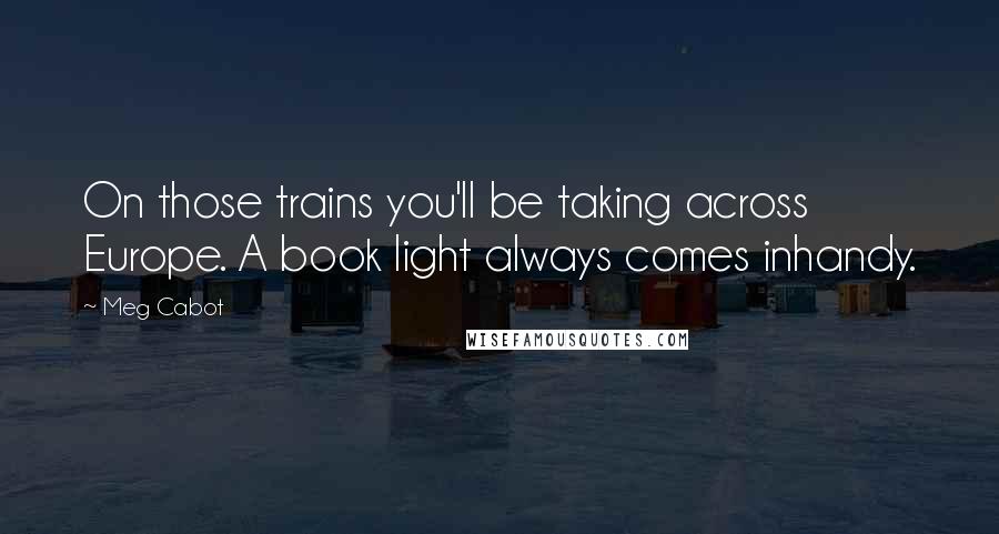 Meg Cabot Quotes: On those trains you'll be taking across Europe. A book light always comes inhandy.
