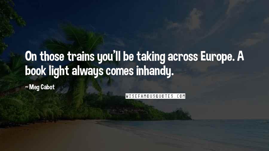 Meg Cabot Quotes: On those trains you'll be taking across Europe. A book light always comes inhandy.