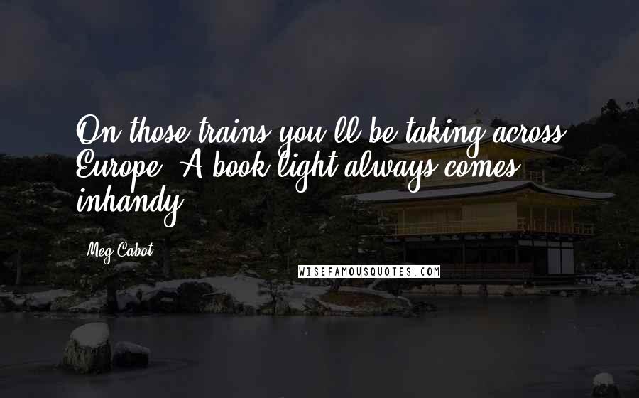 Meg Cabot Quotes: On those trains you'll be taking across Europe. A book light always comes inhandy.