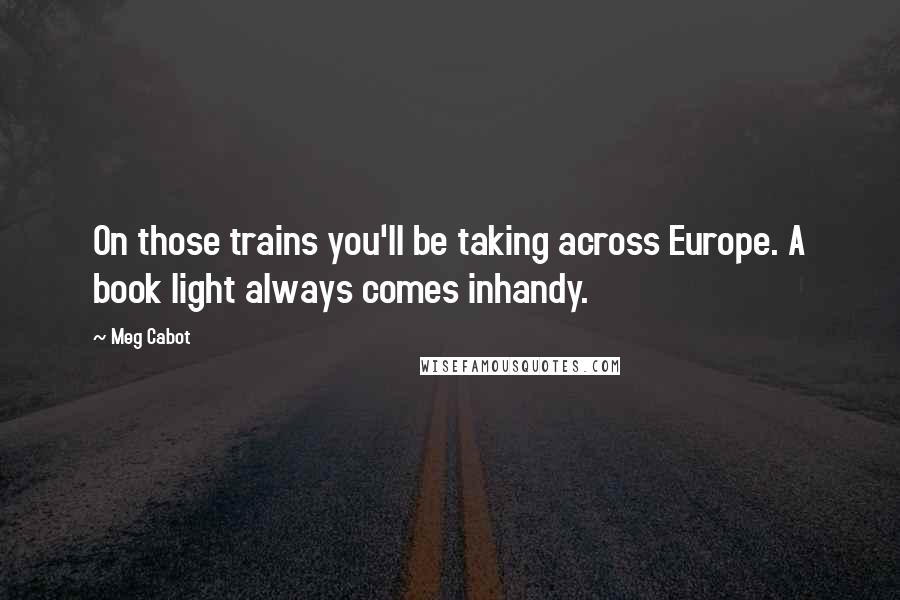 Meg Cabot Quotes: On those trains you'll be taking across Europe. A book light always comes inhandy.