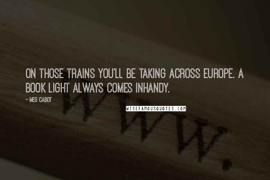 Meg Cabot Quotes: On those trains you'll be taking across Europe. A book light always comes inhandy.