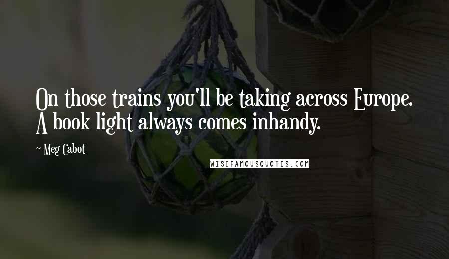 Meg Cabot Quotes: On those trains you'll be taking across Europe. A book light always comes inhandy.