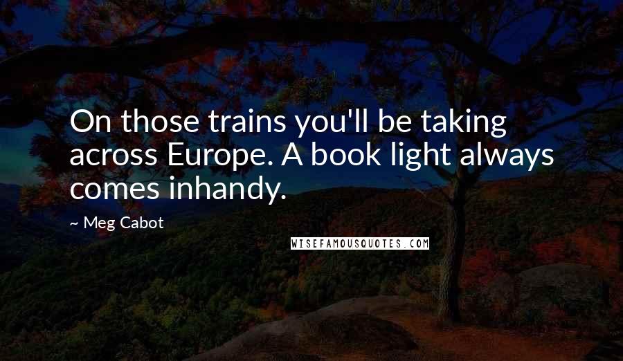 Meg Cabot Quotes: On those trains you'll be taking across Europe. A book light always comes inhandy.