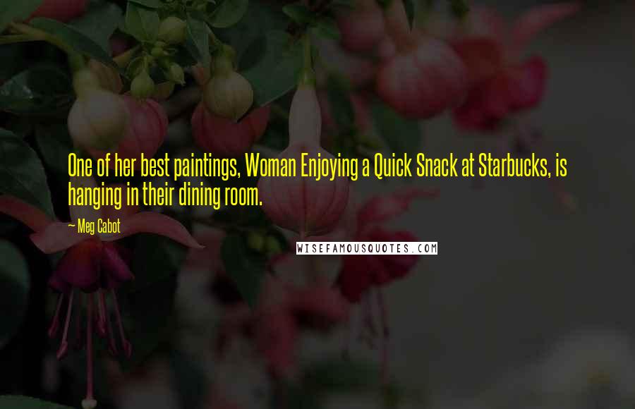 Meg Cabot Quotes: One of her best paintings, Woman Enjoying a Quick Snack at Starbucks, is hanging in their dining room.