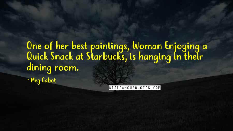 Meg Cabot Quotes: One of her best paintings, Woman Enjoying a Quick Snack at Starbucks, is hanging in their dining room.