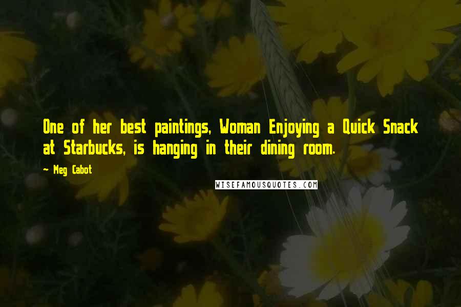 Meg Cabot Quotes: One of her best paintings, Woman Enjoying a Quick Snack at Starbucks, is hanging in their dining room.