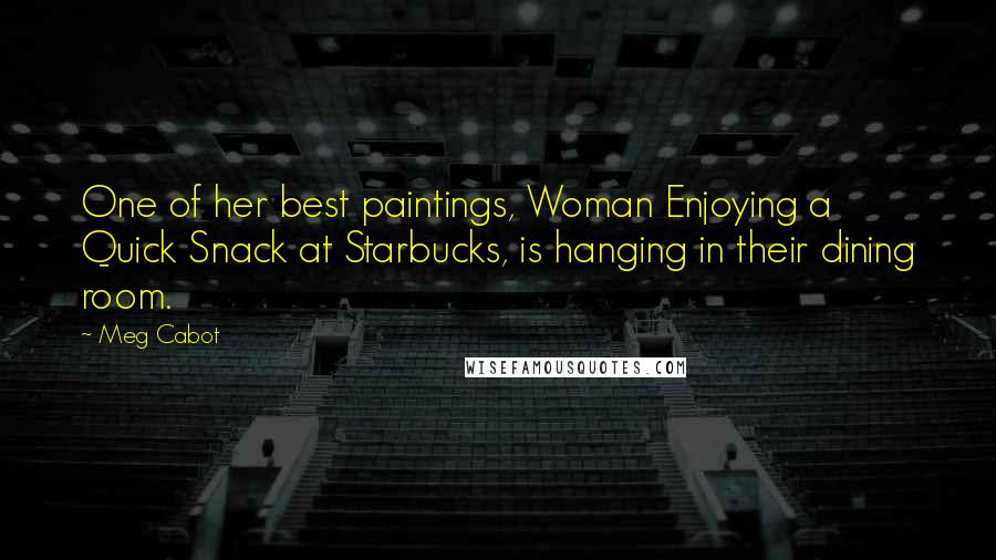 Meg Cabot Quotes: One of her best paintings, Woman Enjoying a Quick Snack at Starbucks, is hanging in their dining room.