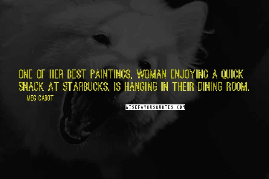 Meg Cabot Quotes: One of her best paintings, Woman Enjoying a Quick Snack at Starbucks, is hanging in their dining room.