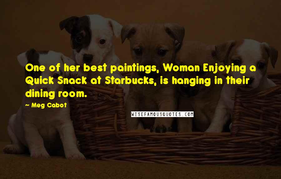 Meg Cabot Quotes: One of her best paintings, Woman Enjoying a Quick Snack at Starbucks, is hanging in their dining room.