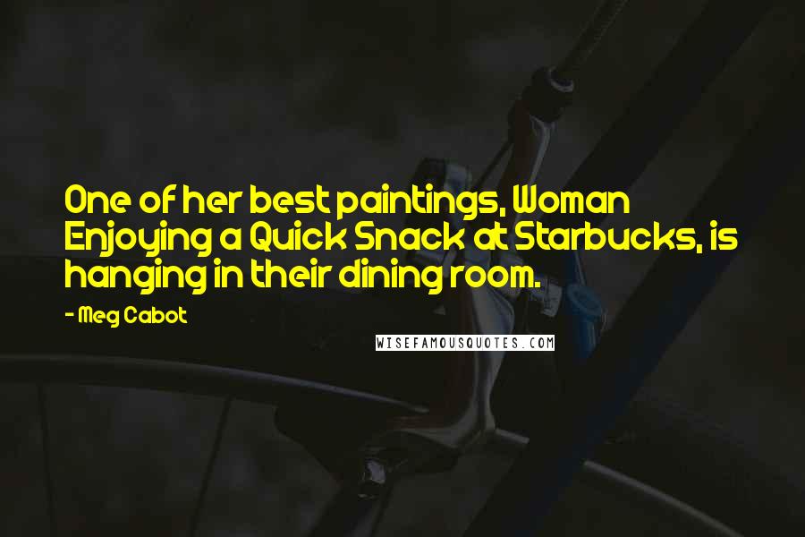 Meg Cabot Quotes: One of her best paintings, Woman Enjoying a Quick Snack at Starbucks, is hanging in their dining room.