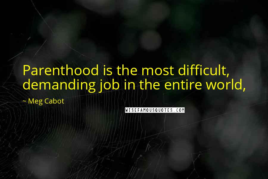 Meg Cabot Quotes: Parenthood is the most difficult, demanding job in the entire world,