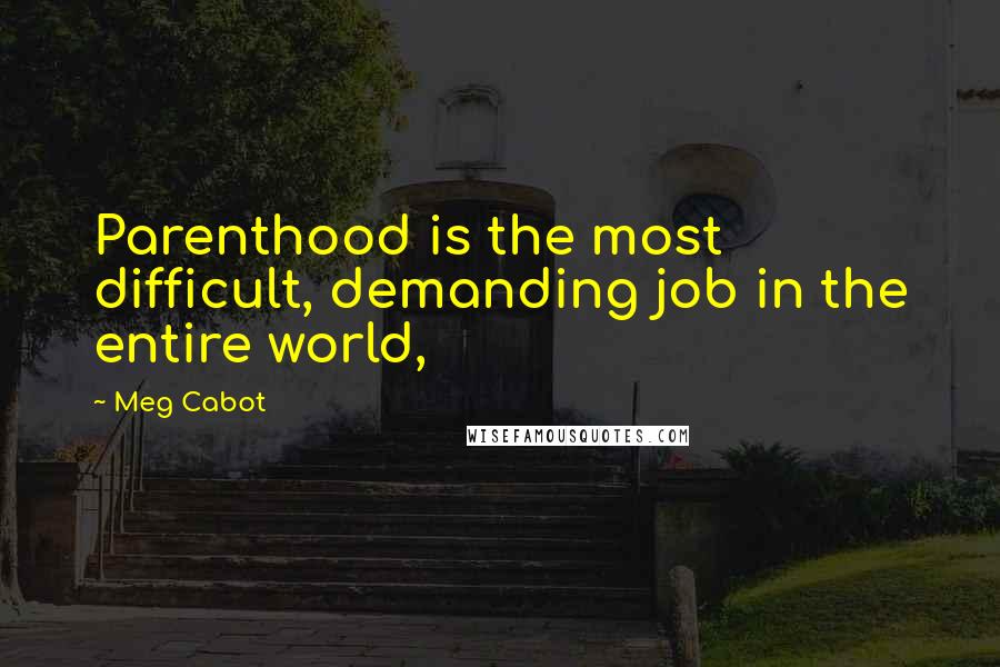 Meg Cabot Quotes: Parenthood is the most difficult, demanding job in the entire world,