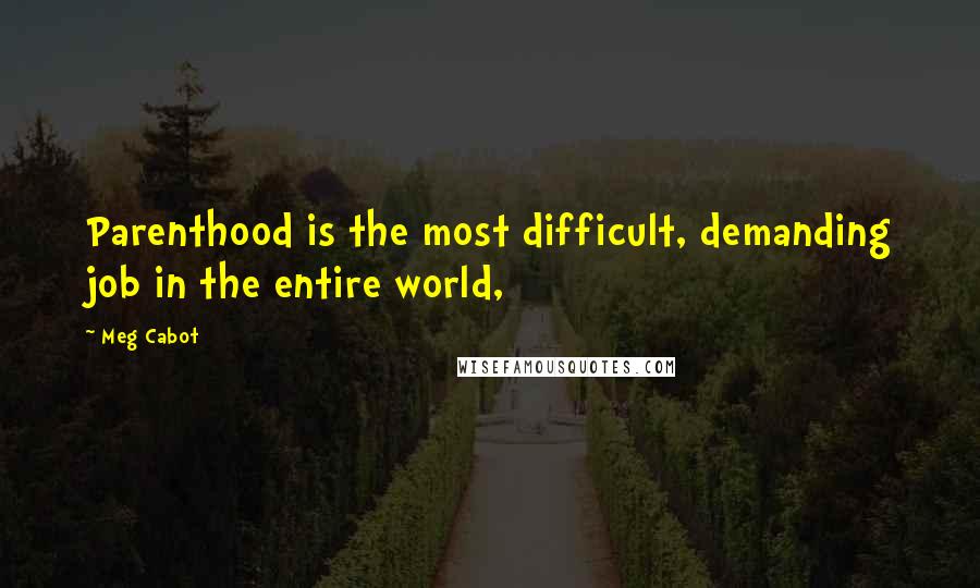 Meg Cabot Quotes: Parenthood is the most difficult, demanding job in the entire world,
