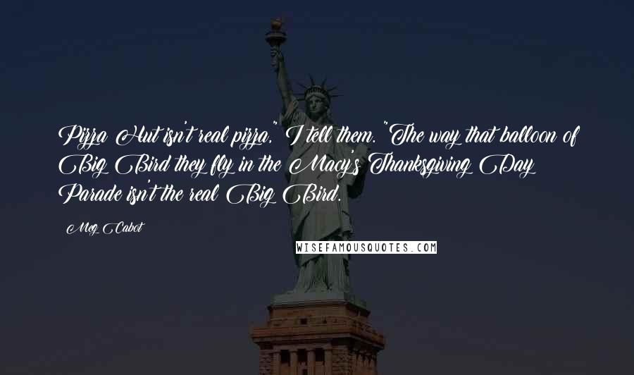 Meg Cabot Quotes: Pizza Hut isn't real pizza," I tell them. "The way that balloon of Big Bird they fly in the Macy's Thanksgiving Day Parade isn't the real Big Bird.