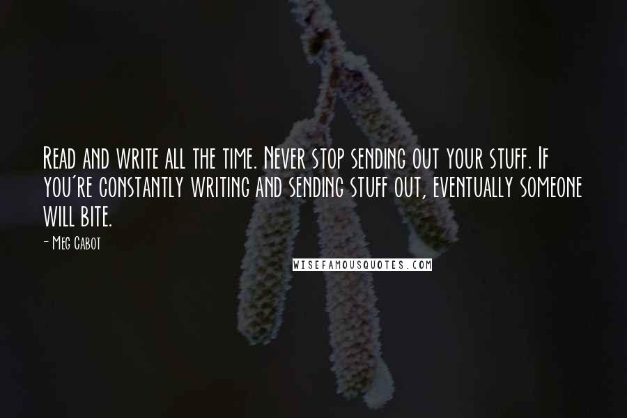 Meg Cabot Quotes: Read and write all the time. Never stop sending out your stuff. If you're constantly writing and sending stuff out, eventually someone will bite.