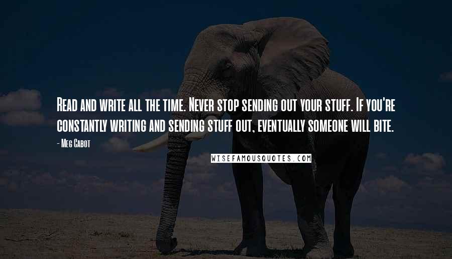 Meg Cabot Quotes: Read and write all the time. Never stop sending out your stuff. If you're constantly writing and sending stuff out, eventually someone will bite.