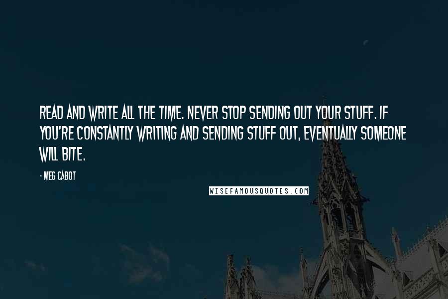 Meg Cabot Quotes: Read and write all the time. Never stop sending out your stuff. If you're constantly writing and sending stuff out, eventually someone will bite.