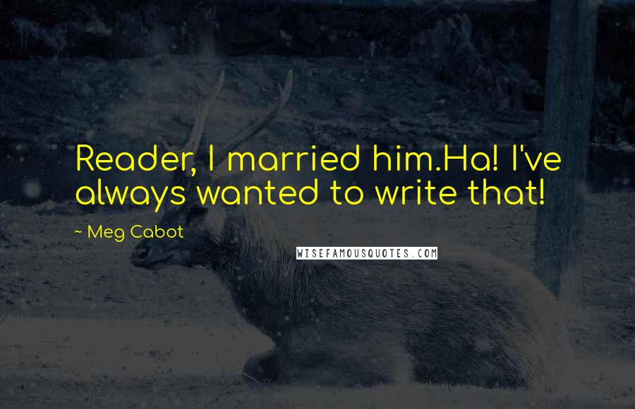 Meg Cabot Quotes: Reader, I married him.Ha! I've always wanted to write that!