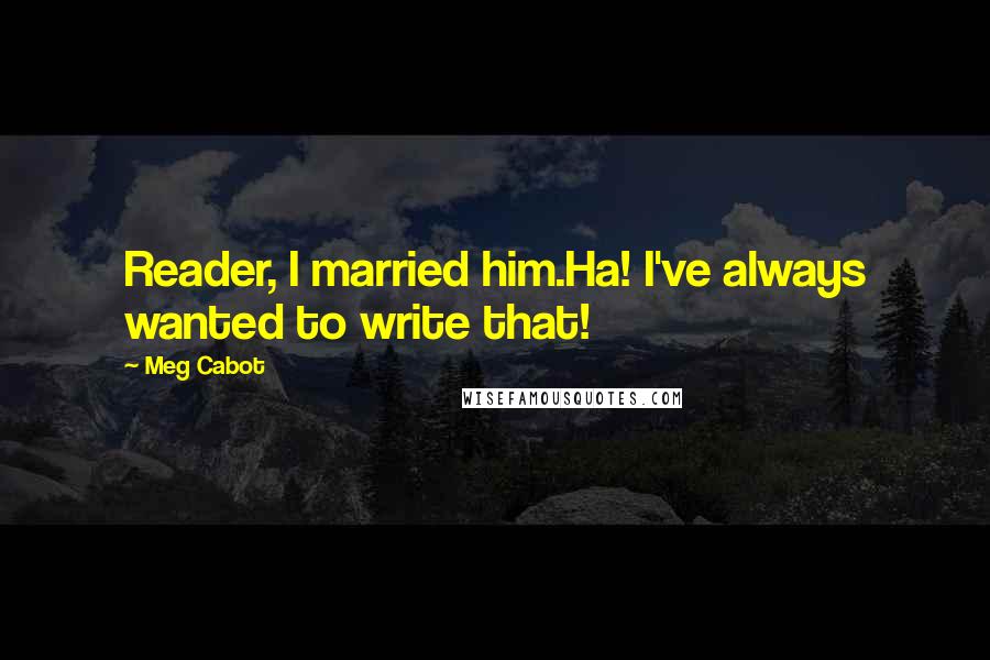 Meg Cabot Quotes: Reader, I married him.Ha! I've always wanted to write that!