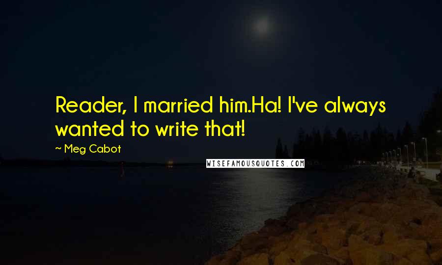 Meg Cabot Quotes: Reader, I married him.Ha! I've always wanted to write that!