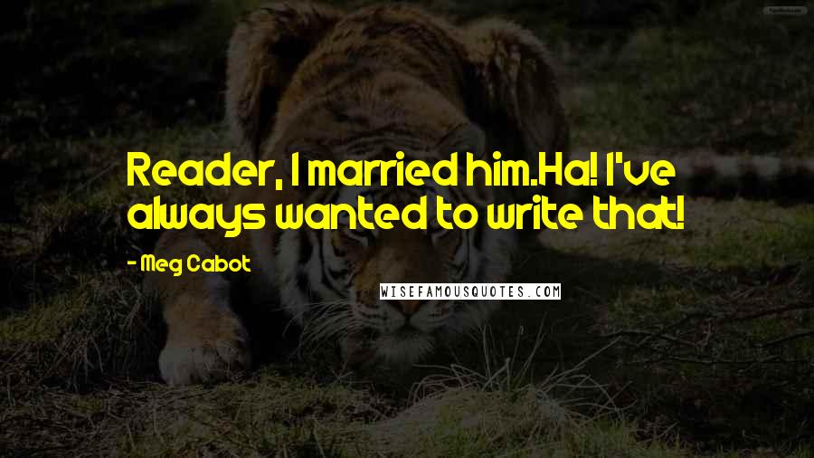 Meg Cabot Quotes: Reader, I married him.Ha! I've always wanted to write that!