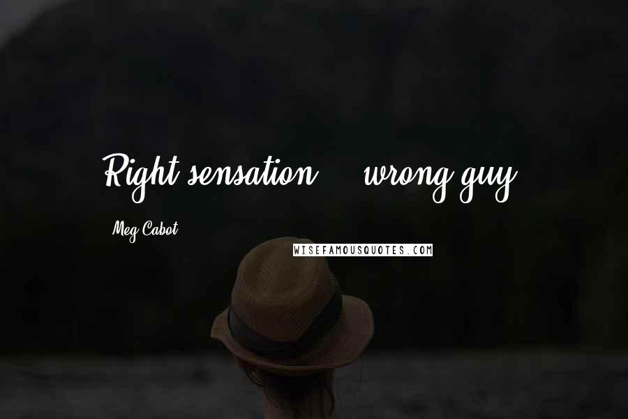 Meg Cabot Quotes: Right sensation... wrong guy.