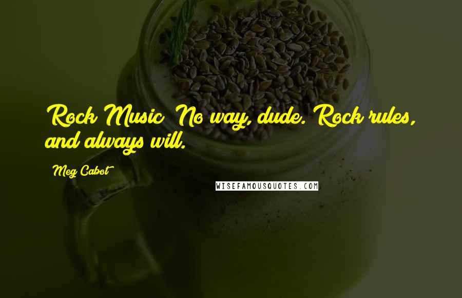 Meg Cabot Quotes: Rock Music? No way, dude. Rock rules, and always will.