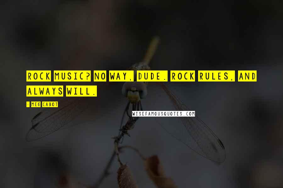 Meg Cabot Quotes: Rock Music? No way, dude. Rock rules, and always will.
