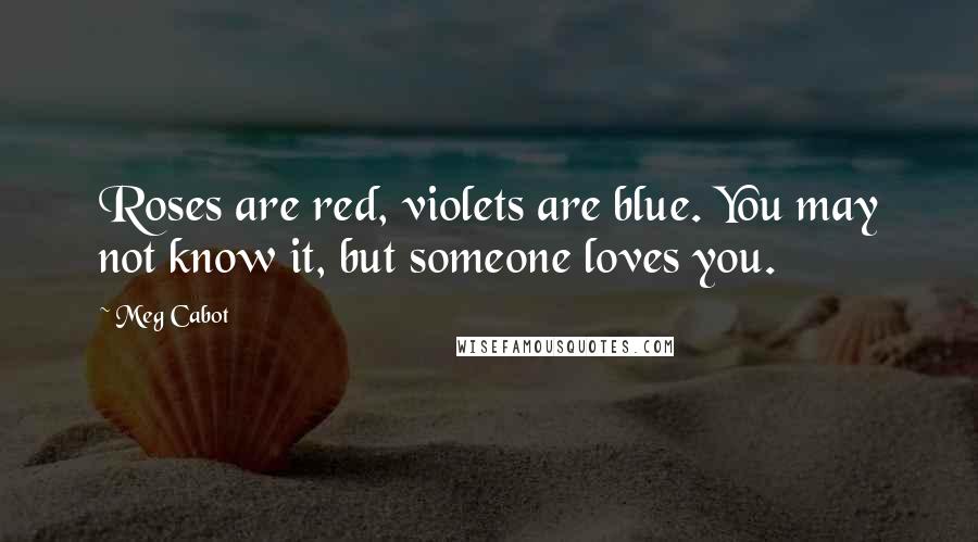 Meg Cabot Quotes: Roses are red, violets are blue. You may not know it, but someone loves you.