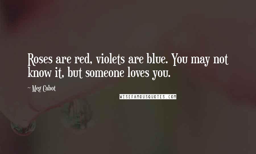 Meg Cabot Quotes: Roses are red, violets are blue. You may not know it, but someone loves you.