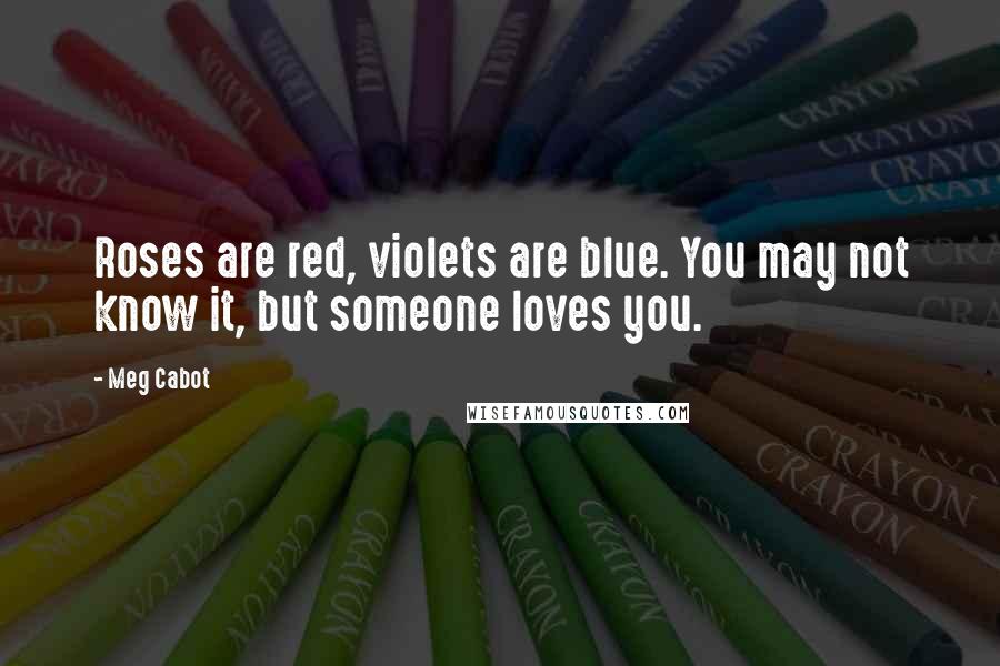 Meg Cabot Quotes: Roses are red, violets are blue. You may not know it, but someone loves you.