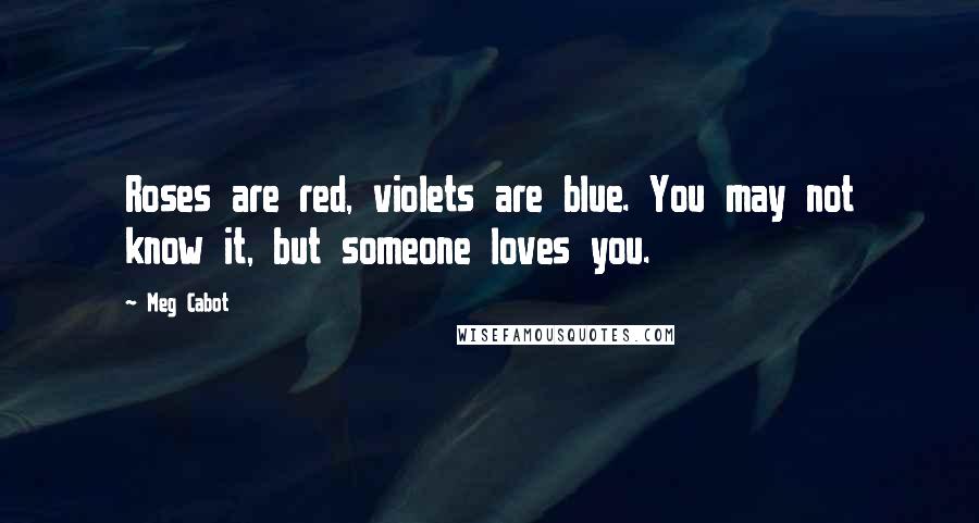 Meg Cabot Quotes: Roses are red, violets are blue. You may not know it, but someone loves you.