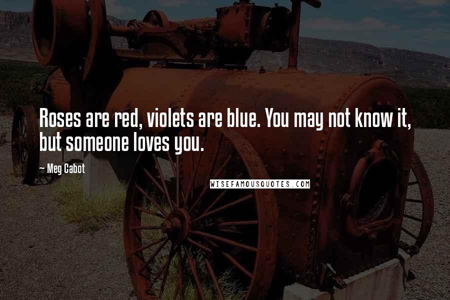 Meg Cabot Quotes: Roses are red, violets are blue. You may not know it, but someone loves you.