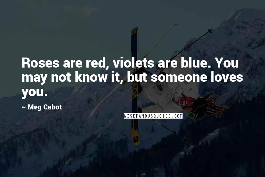 Meg Cabot Quotes: Roses are red, violets are blue. You may not know it, but someone loves you.