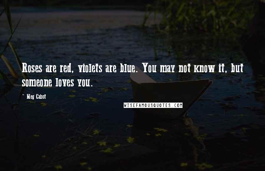 Meg Cabot Quotes: Roses are red, violets are blue. You may not know it, but someone loves you.