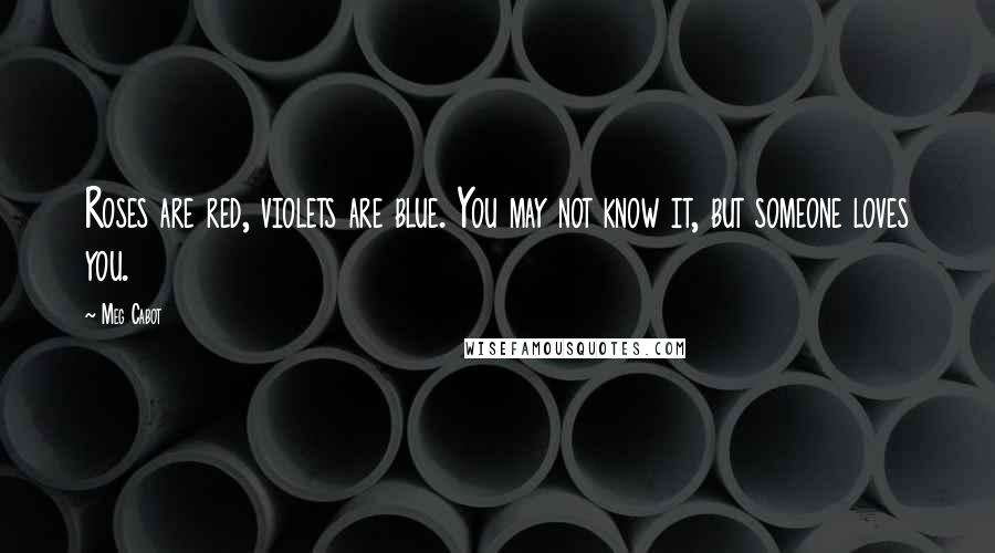 Meg Cabot Quotes: Roses are red, violets are blue. You may not know it, but someone loves you.