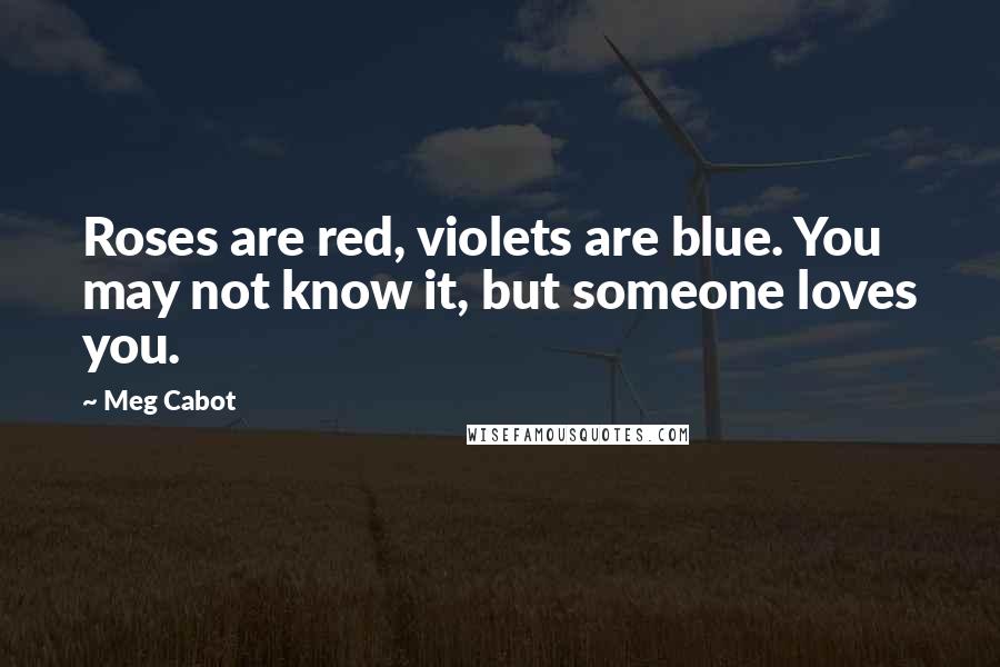 Meg Cabot Quotes: Roses are red, violets are blue. You may not know it, but someone loves you.