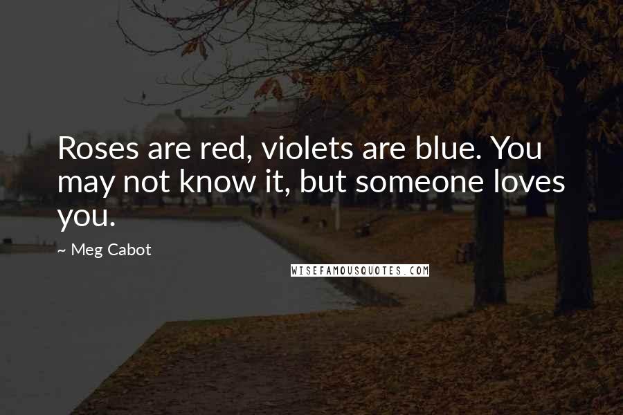 Meg Cabot Quotes: Roses are red, violets are blue. You may not know it, but someone loves you.