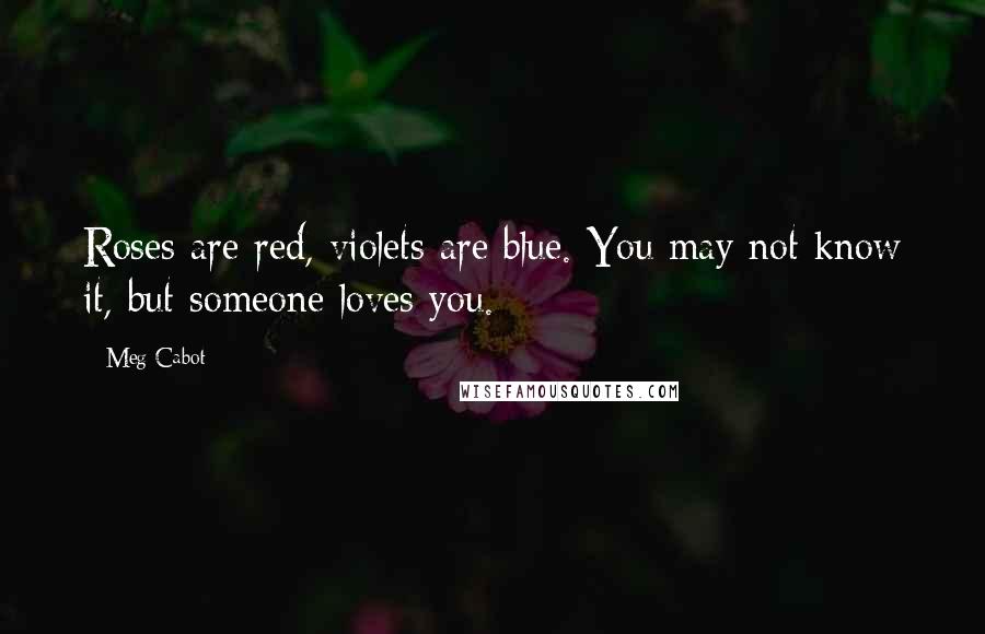 Meg Cabot Quotes: Roses are red, violets are blue. You may not know it, but someone loves you.