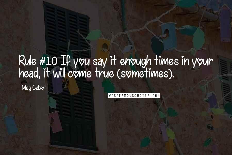 Meg Cabot Quotes: Rule #10 If you say it enough times in your head, it will come true (sometimes).