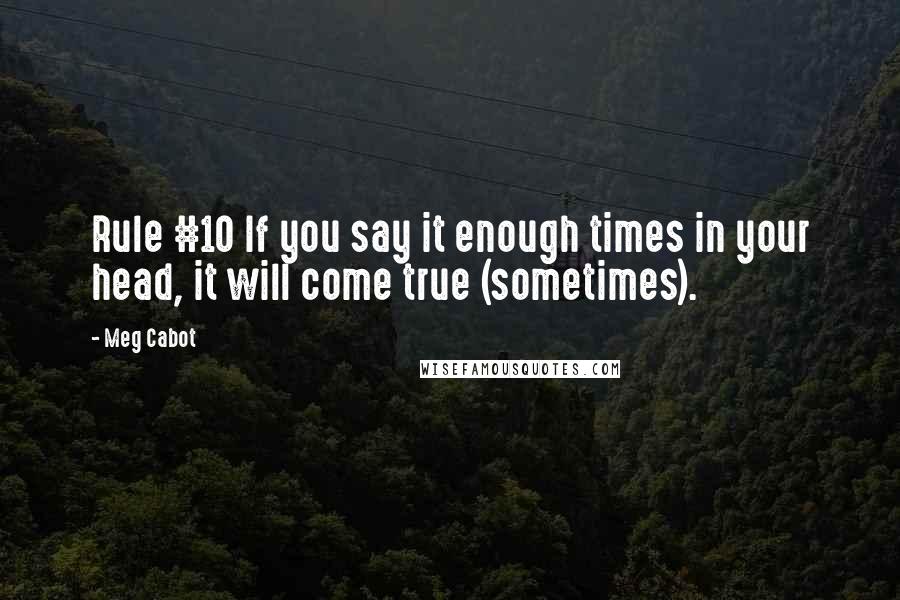 Meg Cabot Quotes: Rule #10 If you say it enough times in your head, it will come true (sometimes).