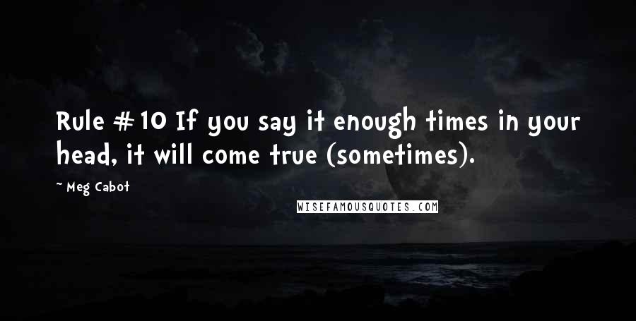 Meg Cabot Quotes: Rule #10 If you say it enough times in your head, it will come true (sometimes).